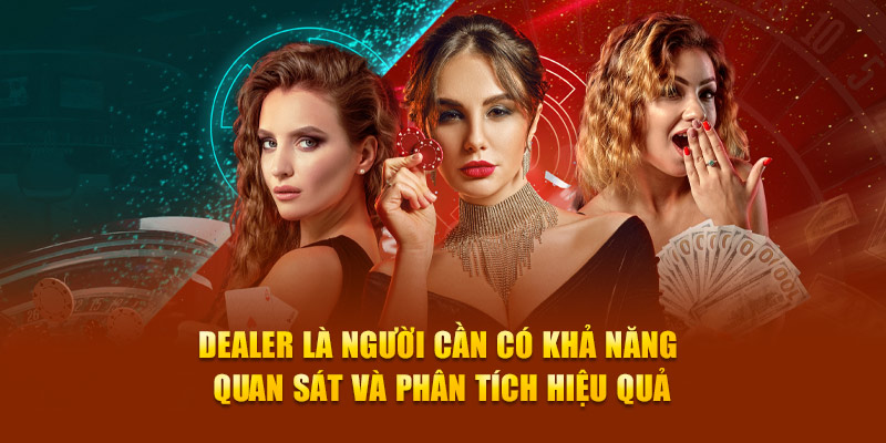 Dealer là người cần có khả năng quan sát và phân tích hiệu quả