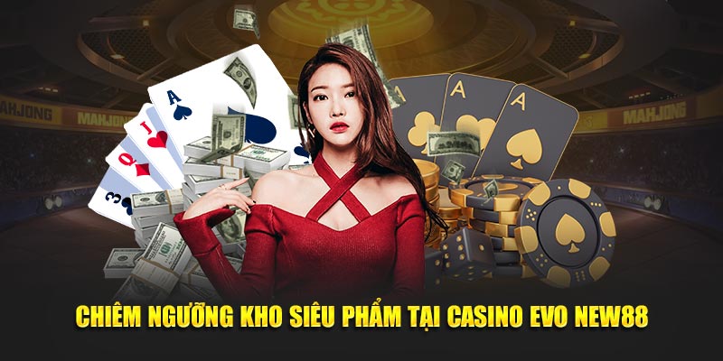 Chiêm ngưỡng kho siêu phẩm tại casino Evo New88
