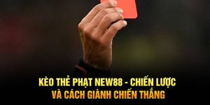 Kèo Thẻ Phạt New88 - Chiến Lược Và Cách Giành Chiến Thắng