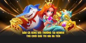 Bắn Cá Xèng Đổi Thưởng Tại New88 – Trò Chơi Giải Trí Hái Ra Tiền